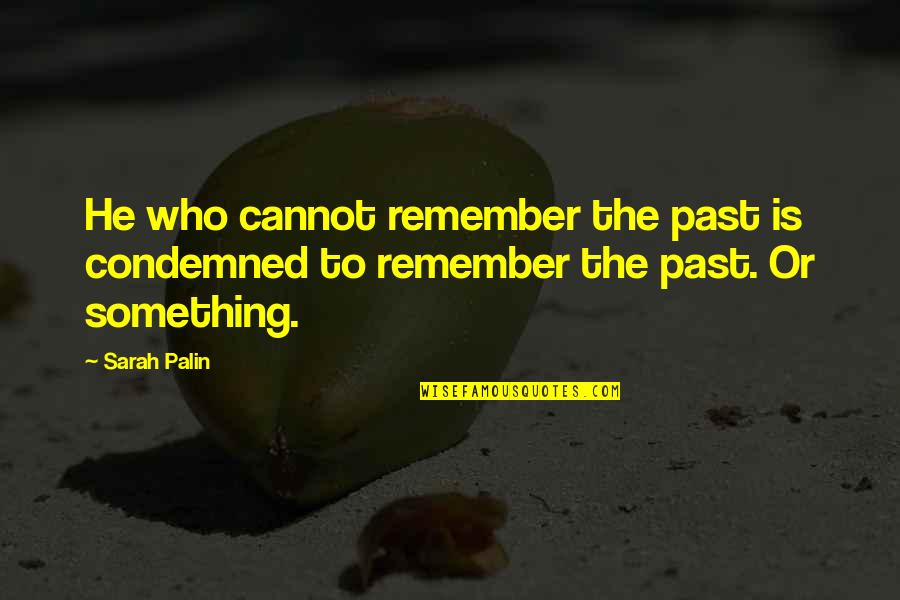Lunchtime Quickie Quotes By Sarah Palin: He who cannot remember the past is condemned