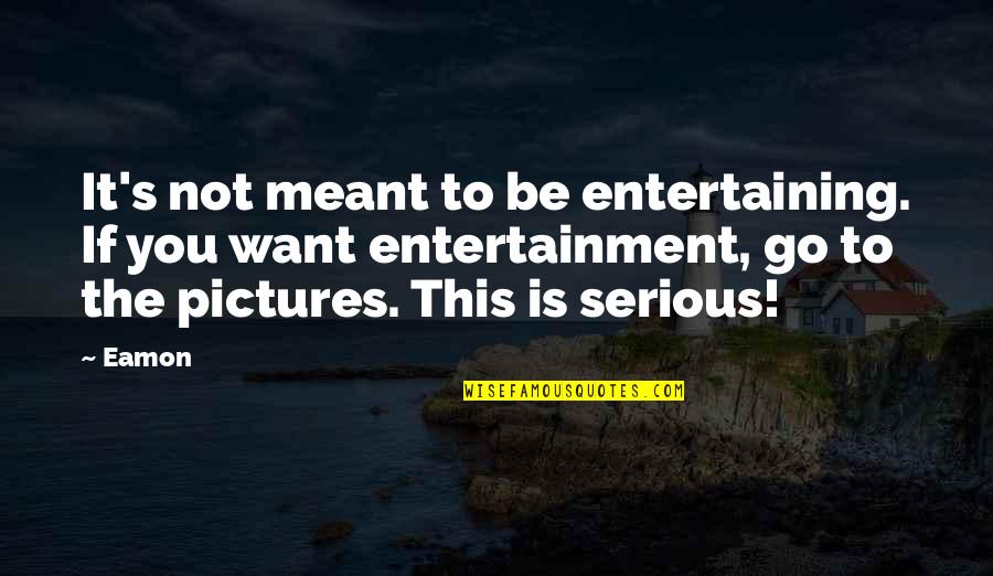 Luncurkan Quotes By Eamon: It's not meant to be entertaining. If you Luncurkan Quotes By Eamon: It's not meant to be entertaining. If you