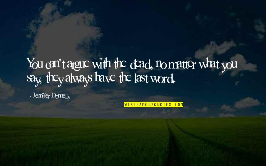Lund Chut Quotes By Jennifer Donnelly: You can't argue with the dead, no matter Lund Chut Quotes By Jennifer Donnelly: You can't argue with the dead, no matter