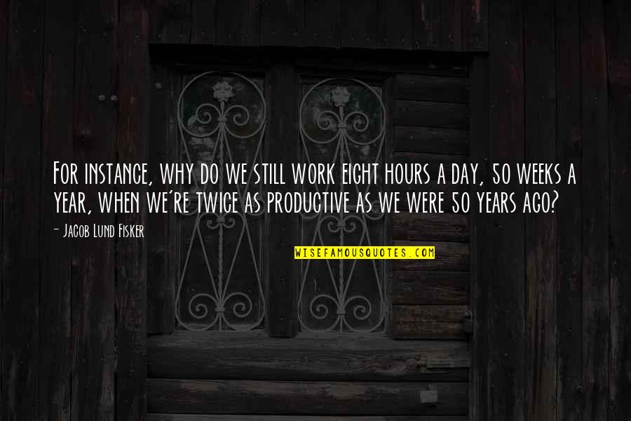 Lund Quotes By Jacob Lund Fisker: For instance, why do we still work eight