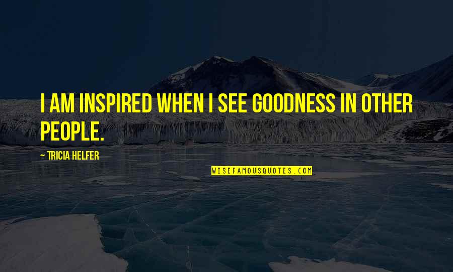 Lundblad Brothers Quotes By Tricia Helfer: I am inspired when I see goodness in Lundblad Brothers Quotes By Tricia Helfer: I am inspired when I see goodness in