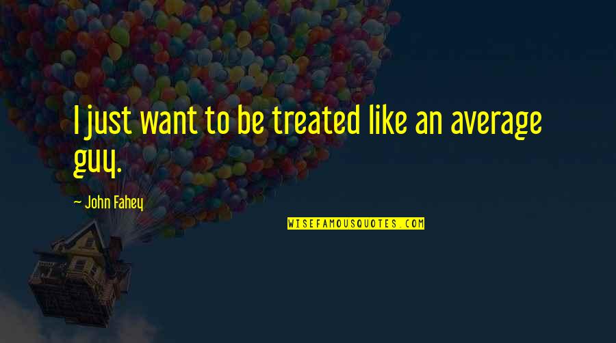 Lundeen Auctions Quotes By John Fahey: I just want to be treated like an
