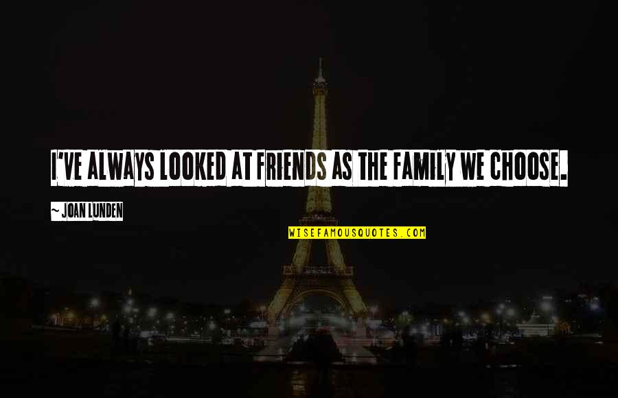 Lunden's Quotes By Joan Lunden: I've always looked at friends as the family Lunden's Quotes By Joan Lunden: I've always looked at friends as the family