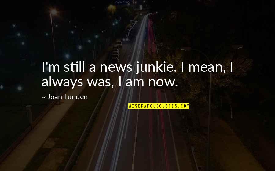 Lunden's Quotes By Joan Lunden: I'm still a news junkie. I mean, I