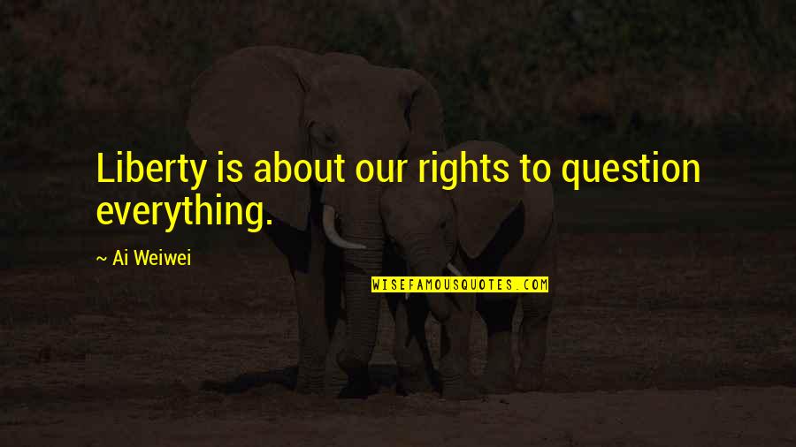 Lundequistska Quotes By Ai Weiwei: Liberty is about our rights to question everything.