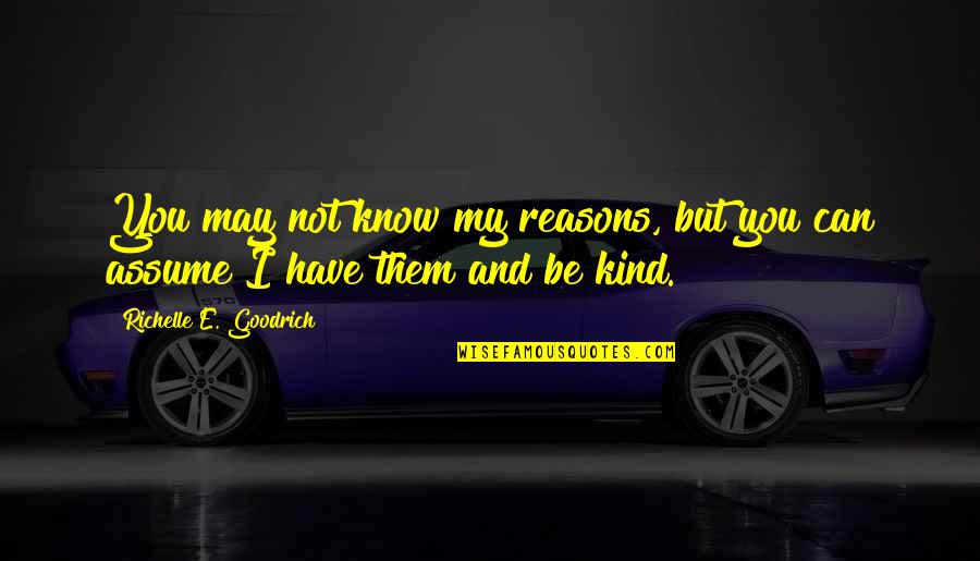 Lundequistska Quotes By Richelle E. Goodrich: You may not know my reasons, but you Lundequistska Quotes By Richelle E. Goodrich: You may not know my reasons, but you