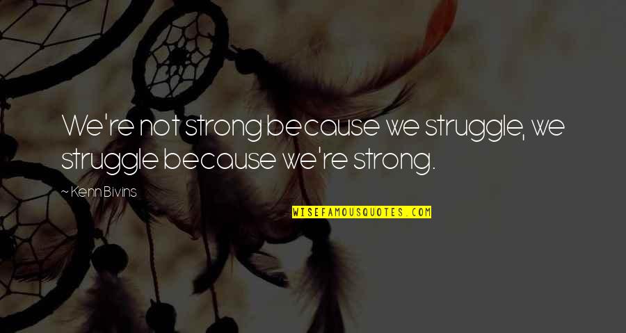 Lunderskov Quotes By Kenn Bivins: We're not strong because we struggle, we struggle