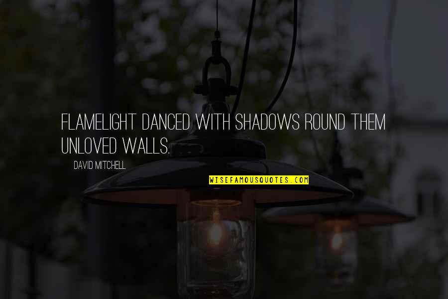 Lundholm Andrew Quotes By David Mitchell: Flamelight danced with shadows round them unloved walls.