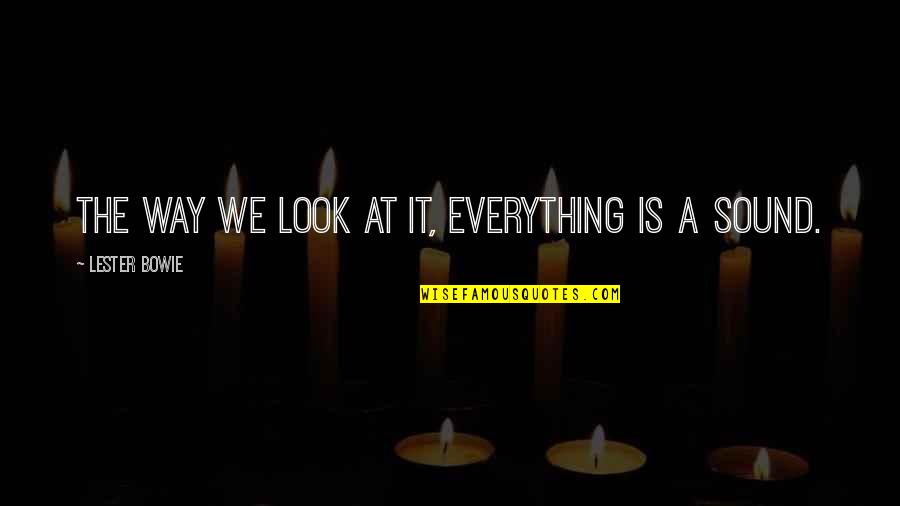 Lundkvist Associates Quotes By Lester Bowie: The way we look at it, everything is Lundkvist Associates Quotes By Lester Bowie: The way we look at it, everything is