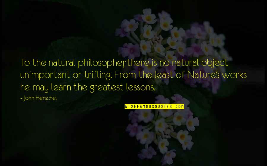 Lundquist Quotes By John Herschel: To the natural philosopher, there is no natural