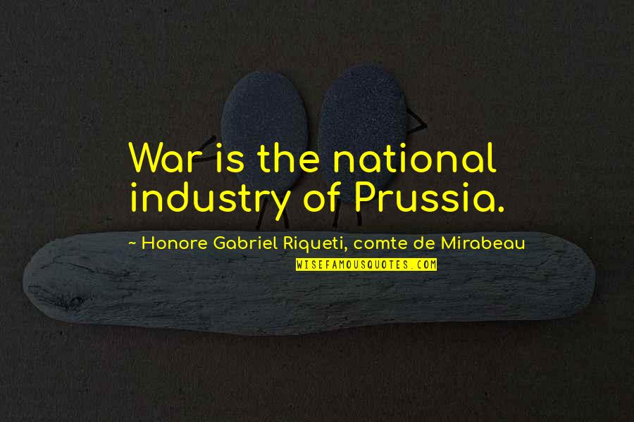Lundquist's Quotes By Honore Gabriel Riqueti, Comte De Mirabeau: War is the national industry of Prussia. Lundquist's Quotes By Honore Gabriel Riqueti, Comte De Mirabeau: War is the national industry of Prussia.