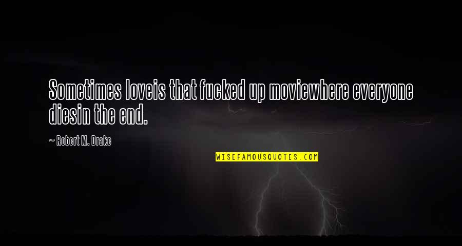 Lundquist's Quotes By Robert M. Drake: Sometimes loveis that fucked up moviewhere everyone diesin Lundquist's Quotes By Robert M. Drake: Sometimes loveis that fucked up moviewhere everyone diesin