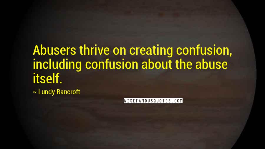 Lundy Bancroft quotes: Abusers thrive on creating confusion, including confusion about the abuse itself.