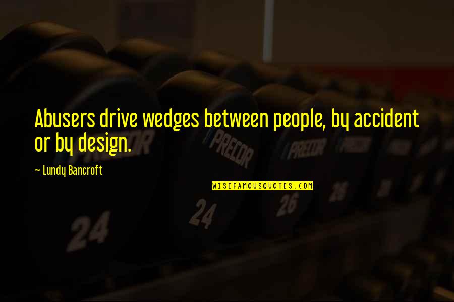 Lundy Quotes By Lundy Bancroft: Abusers drive wedges between people, by accident or Lundy Quotes By Lundy Bancroft: Abusers drive wedges between people, by accident or