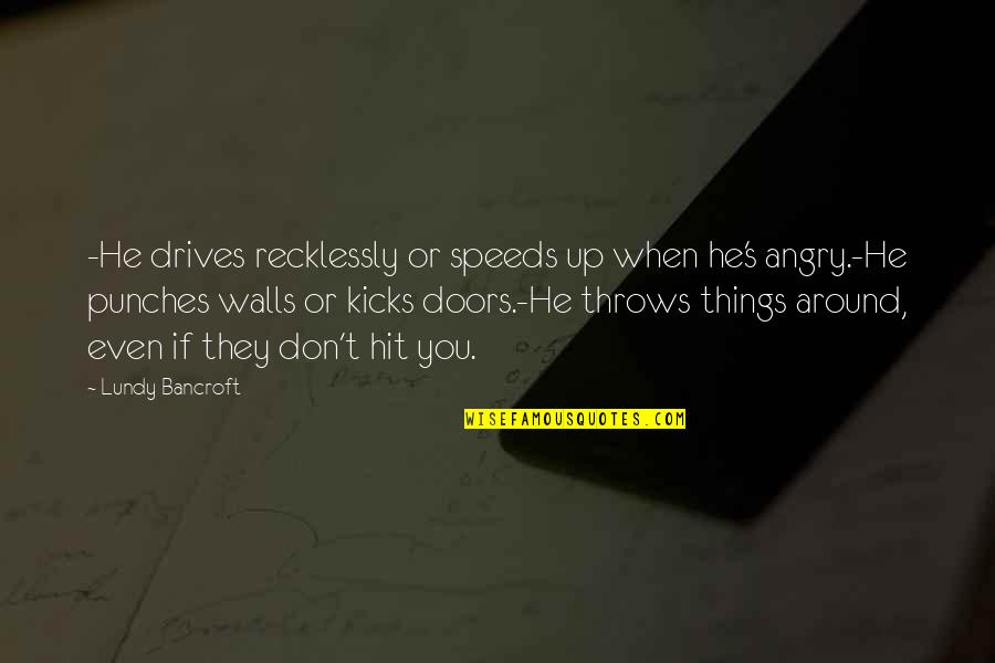Lundy Quotes By Lundy Bancroft: -He drives recklessly or speeds up when he's Lundy Quotes By Lundy Bancroft: -He drives recklessly or speeds up when he's