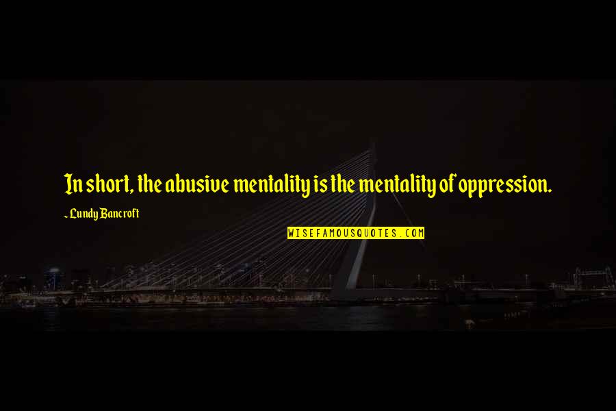 Lundy Quotes By Lundy Bancroft: In short, the abusive mentality is the mentality Lundy Quotes By Lundy Bancroft: In short, the abusive mentality is the mentality