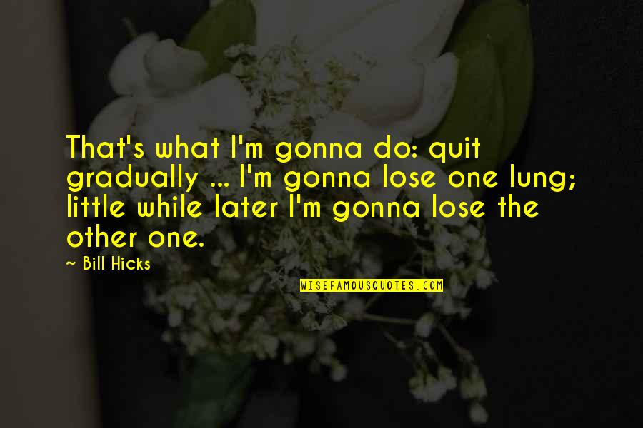 Lung Quotes By Bill Hicks: That's what I'm gonna do: quit gradually ... Lung Quotes By Bill Hicks: That's what I'm gonna do: quit gradually ...