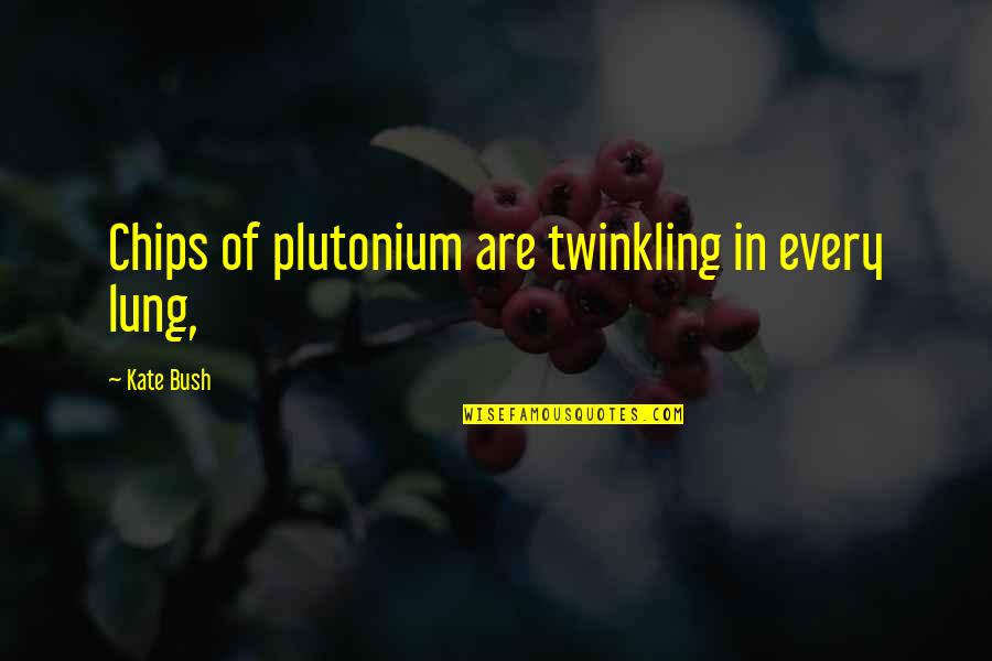 Lung Quotes By Kate Bush: Chips of plutonium are twinkling in every lung,