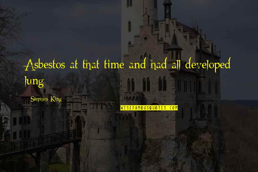 Lung Quotes By Stephen King: Asbestos at that time and had all developed Lung Quotes By Stephen King: Asbestos at that time and had all developed