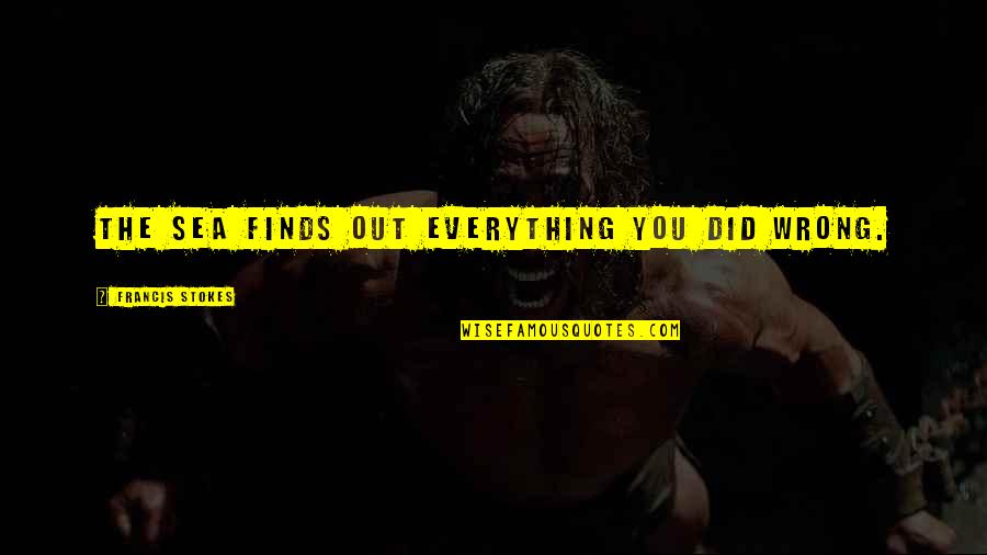 Lungani From Imbewu Quotes By Francis Stokes: The sea finds out everything you did wrong. Lungani From Imbewu Quotes By Francis Stokes: The sea finds out everything you did wrong.