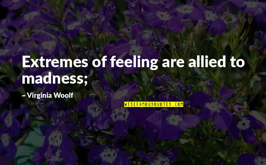 Lungauer Zeltverleih Quotes By Virginia Woolf: Extremes of feeling are allied to madness; Lungauer Zeltverleih Quotes By Virginia Woolf: Extremes of feeling are allied to madness;