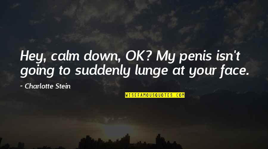 Lunge Quotes By Charlotte Stein: Hey, calm down, OK? My penis isn't going