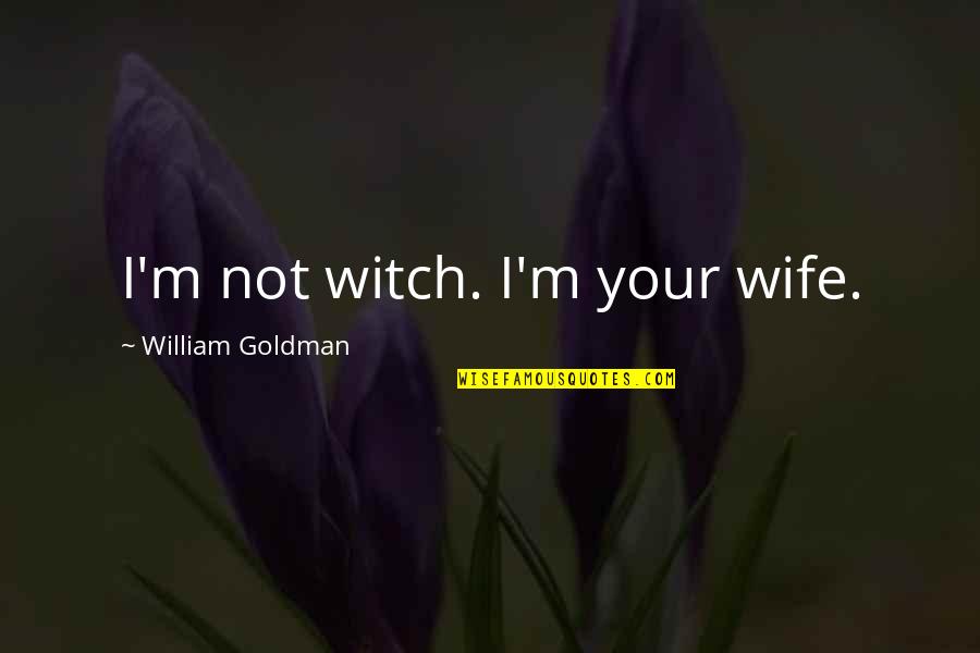 Lungers And Cruisers Quotes By William Goldman: I'm not witch. I'm your wife. Lungers And Cruisers Quotes By William Goldman: I'm not witch. I'm your wife.