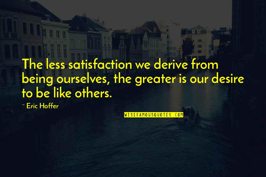 Lunges Funny Quotes By Eric Hoffer: The less satisfaction we derive from being ourselves, Lunges Funny Quotes By Eric Hoffer: The less satisfaction we derive from being ourselves,
