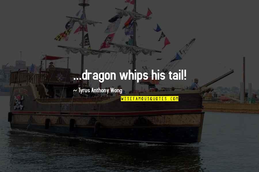 Lunghamer Quotes By Tyrus Anthony Wong: ...dragon whips his tail!