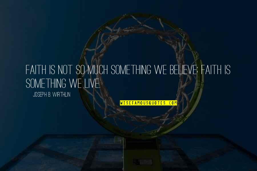 Lunghezza Feto Quotes By Joseph B. Wirthlin: Faith is not so much something we believe;