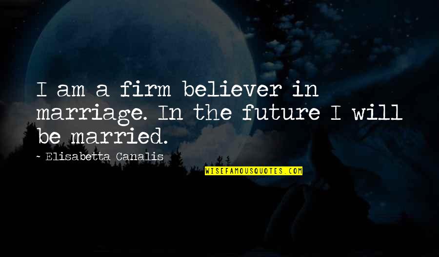 Lungis Quotes By Elisabetta Canalis: I am a firm believer in marriage. In Lungis Quotes By Elisabetta Canalis: I am a firm believer in marriage. In