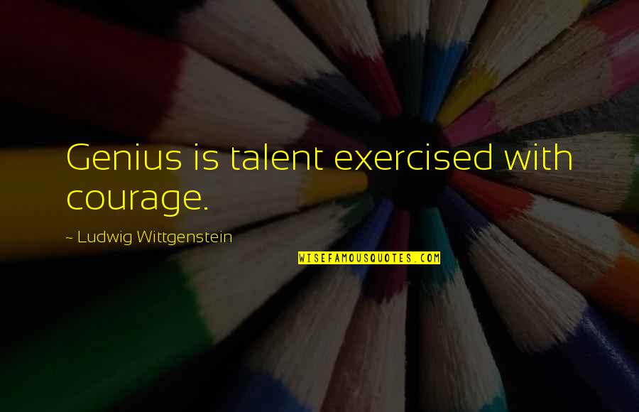 Lungkot Aegis Quotes By Ludwig Wittgenstein: Genius is talent exercised with courage.