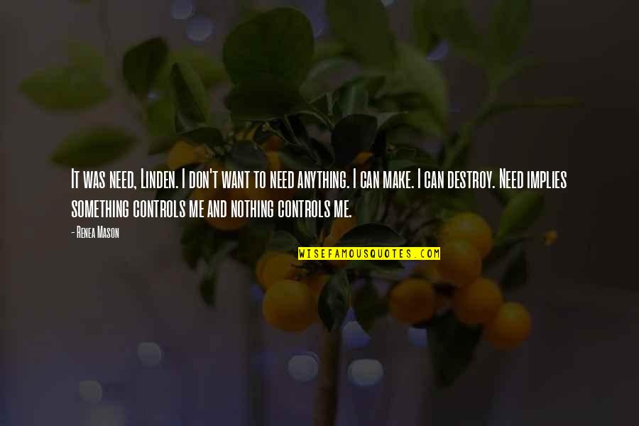 Lungkot Ibang Quotes By Renea Mason: It was need, Linden. I don't want to Lungkot Ibang Quotes By Renea Mason: It was need, Linden. I don't want to