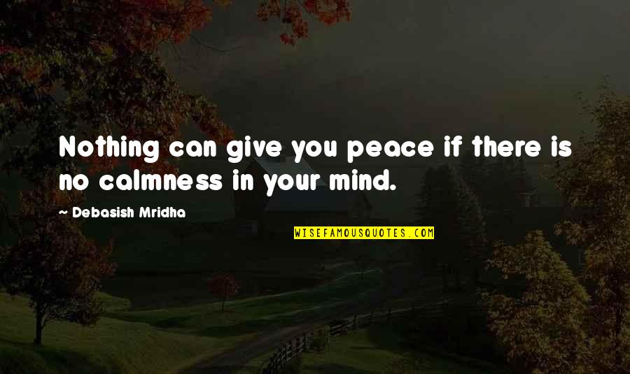 Lungwort Quotes By Debasish Mridha: Nothing can give you peace if there is