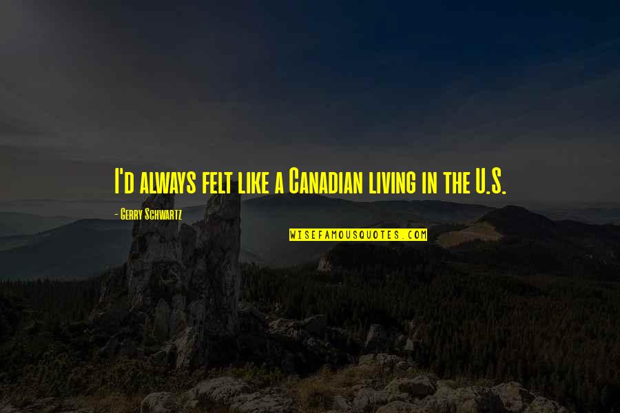 Lunile Primaverii Quotes By Gerry Schwartz: I'd always felt like a Canadian living in Lunile Primaverii Quotes By Gerry Schwartz: I'd always felt like a Canadian living in