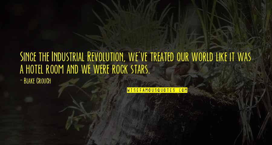 Lunkhead Movie Quotes By Blake Crouch: Since the Industrial Revolution, we've treated our world Lunkhead Movie Quotes By Blake Crouch: Since the Industrial Revolution, we've treated our world