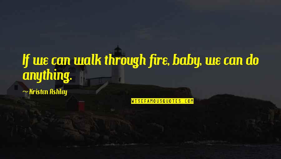 Lunkhead Movie Quotes By Kristen Ashley: If we can walk through fire, baby, we Lunkhead Movie Quotes By Kristen Ashley: If we can walk through fire, baby, we