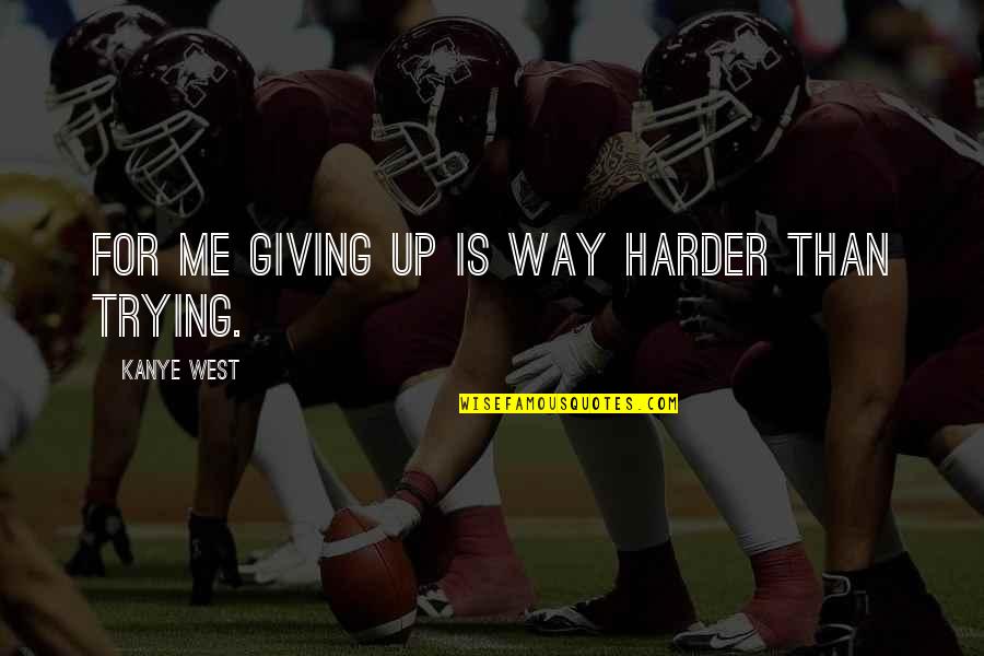 Lunny Grading Quotes By Kanye West: For me giving up is way harder than Lunny Grading Quotes By Kanye West: For me giving up is way harder than