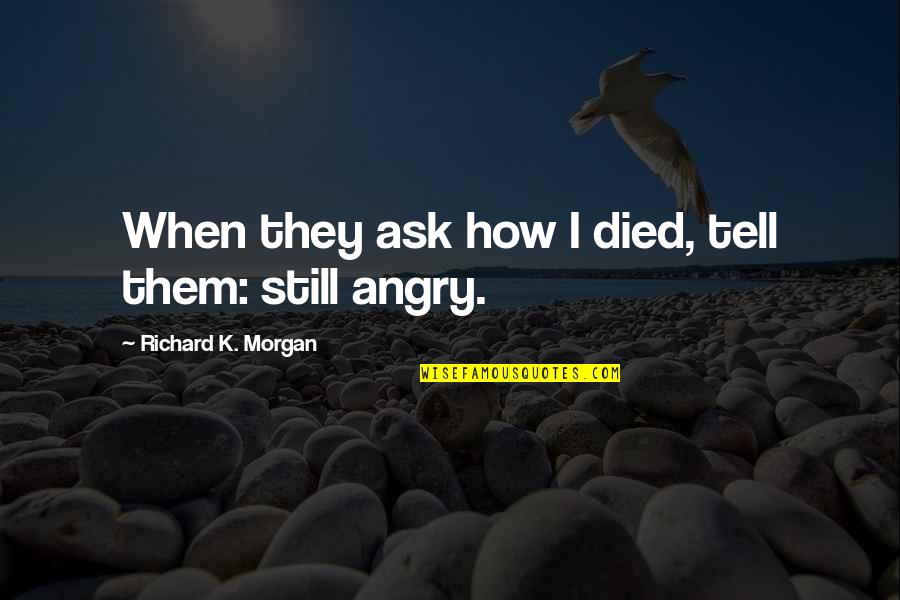 Lunora Quotes By Richard K. Morgan: When they ask how I died, tell them: Lunora Quotes By Richard K. Morgan: When they ask how I died, tell them: