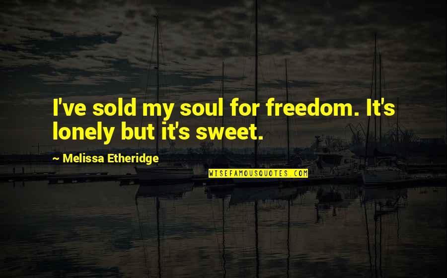 Luntz Robert Quotes By Melissa Etheridge: I've sold my soul for freedom. It's lonely Luntz Robert Quotes By Melissa Etheridge: I've sold my soul for freedom. It's lonely