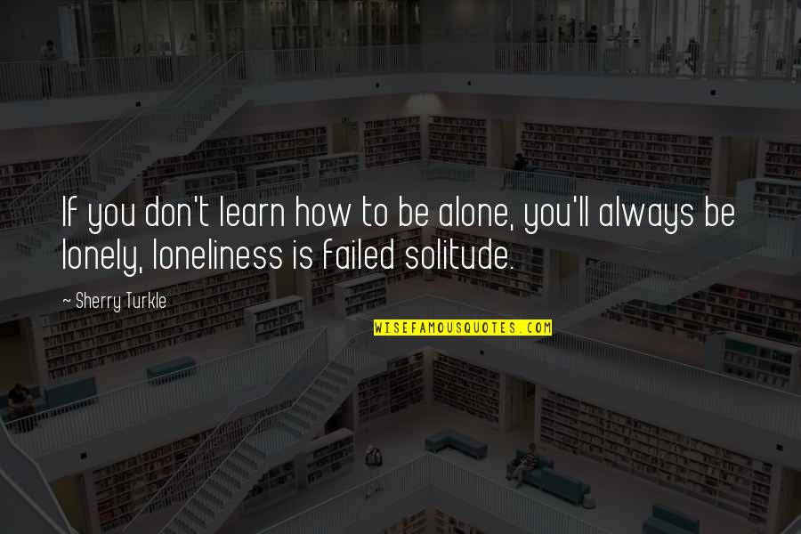 Luny Quotes By Sherry Turkle: If you don't learn how to be alone,