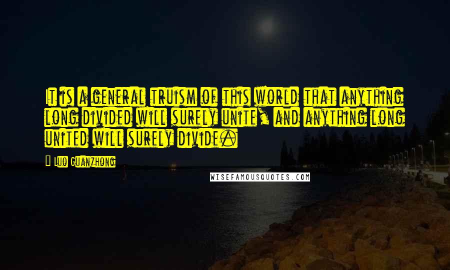 Luo Guanzhong quotes: It is a general truism of this world that anything long divided will surely unite, and anything long united will surely divide.