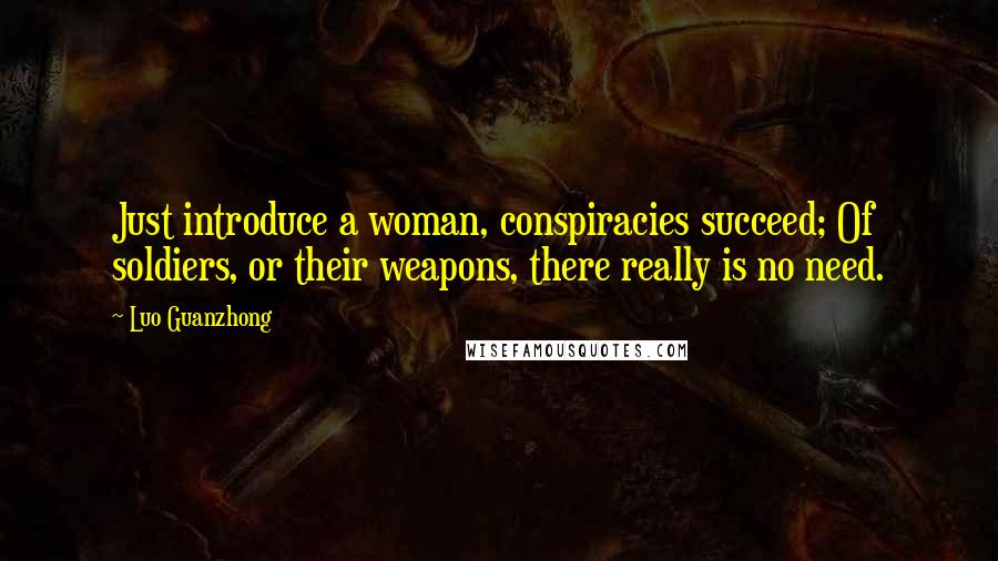 Luo Guanzhong quotes: Just introduce a woman, conspiracies succeed; Of soldiers, or their weapons, there really is no need. Luo Guanzhong quotes: Just introduce a woman, conspiracies succeed; Of soldiers, or their weapons, there really is no need.