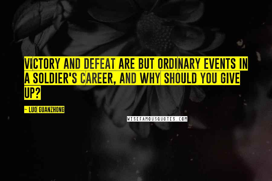 Luo Guanzhong quotes: Victory and defeat are but ordinary events in a soldier's career, and why should you give up?