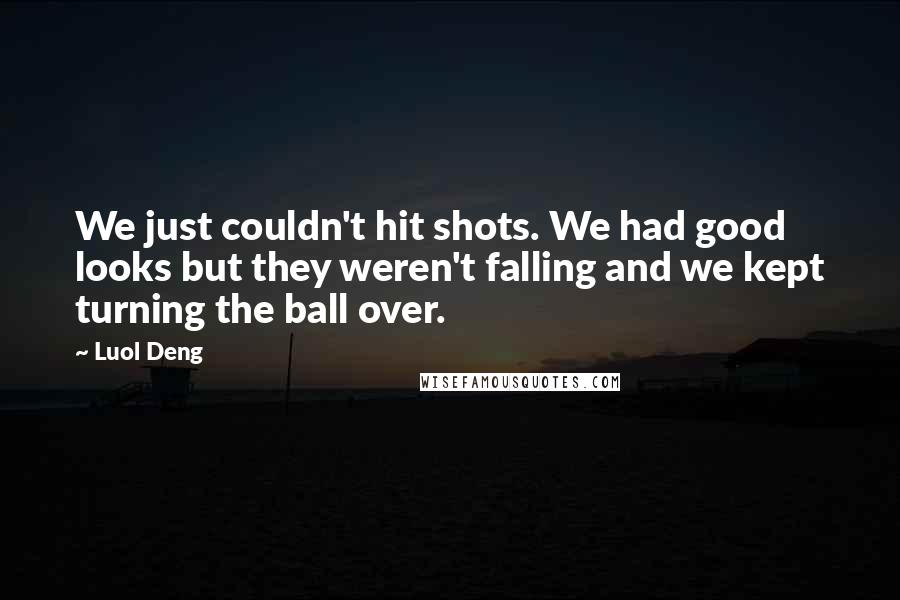 Luol Deng quotes: We just couldn't hit shots. We had good looks but they weren't falling and we kept turning the ball over.