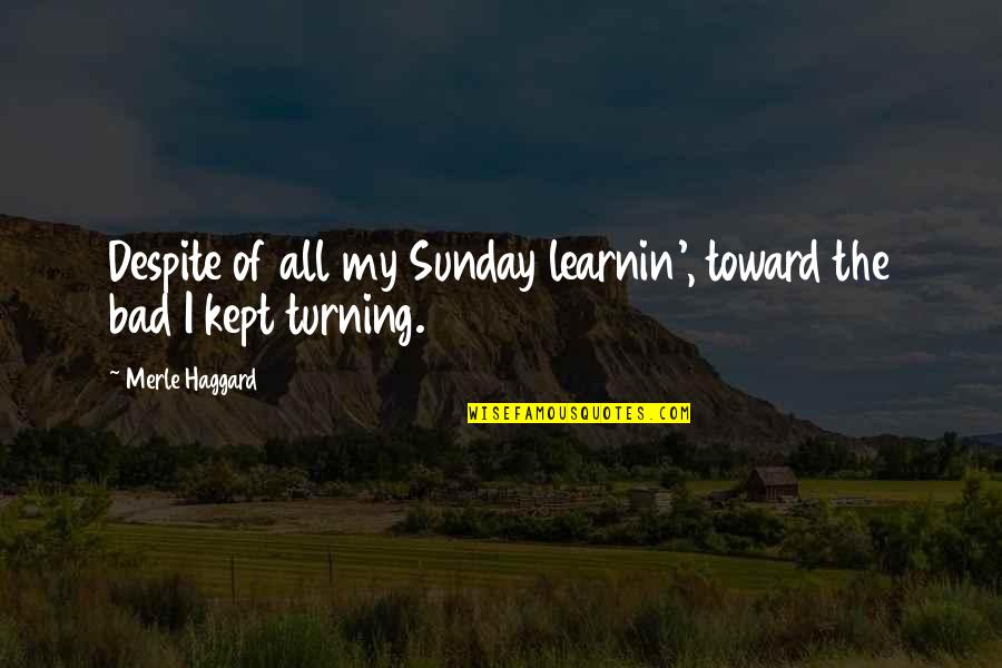 Luomo Di Quotes By Merle Haggard: Despite of all my Sunday learnin', toward the