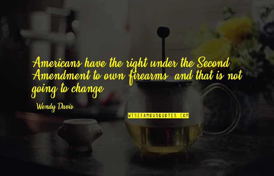 Luomo Din Quotes By Wendy Davis: Americans have the right under the Second Amendment Luomo Din Quotes By Wendy Davis: Americans have the right under the Second Amendment
