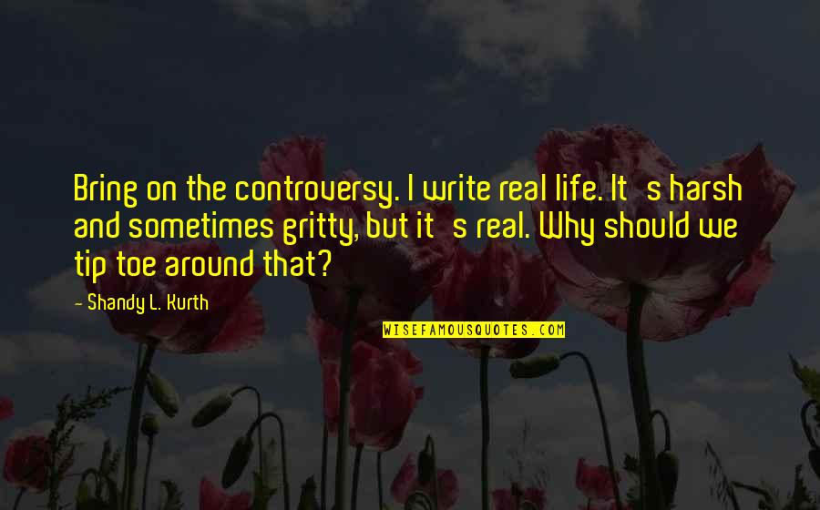 Luopads Quotes By Shandy L. Kurth: Bring on the controversy. I write real life.