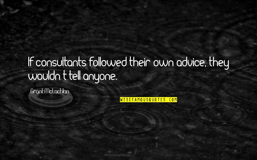 Lupa Quotes By Grant McLachlan: If consultants followed their own advice, they wouldn't Lupa Quotes By Grant McLachlan: If consultants followed their own advice, they wouldn't