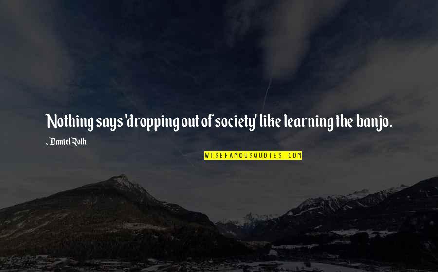 Lupacchini Somerset Quotes By Daniel Roth: Nothing says 'dropping out of society' like learning